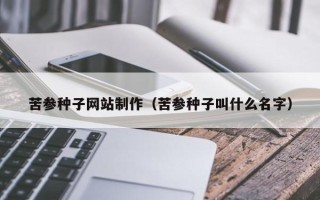 桂阳苦参种子网站制作（苦参种子叫什么名字）