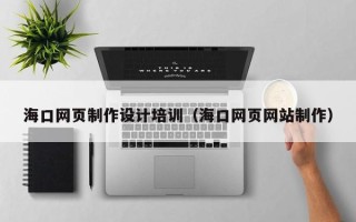 桂阳海口网页制作设计培训（海口网页网站制作）
