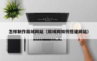 桂阳怎样制作局域网站（局域网如何搭建网站）