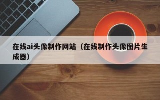 桂阳在线ai头像制作网站（在线制作头像图片生成器）