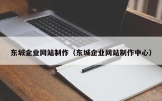 桂阳东城企业网站制作（东城企业网站制作中心）