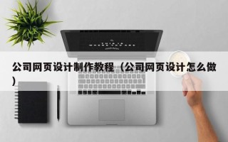桂阳公司网页设计制作教程（公司网页设计怎么做）