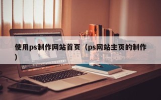 桂阳使用ps制作网站首页（ps网站主页的制作）