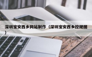 桂阳深圳宝安西乡网站制作（深圳宝安西乡控规图）
