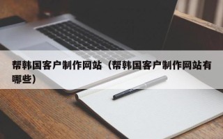 桂阳帮韩国客户制作网站（帮韩国客户制作网站有哪些）